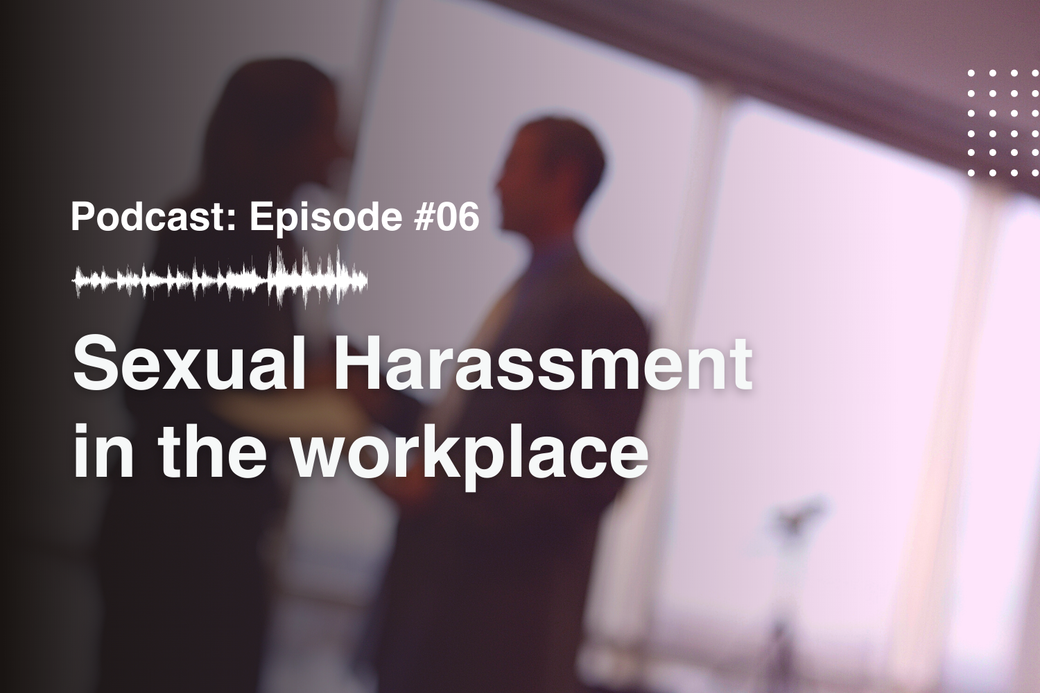 Episode #6 Sexual Harassment in the workplace